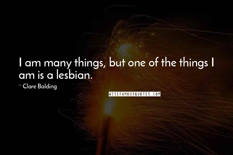 Clare Balding Quotes: I am many things, but one of the things I am is a lesbian.