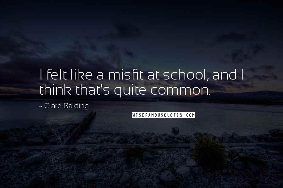 Clare Balding Quotes: I felt like a misfit at school, and I think that's quite common.