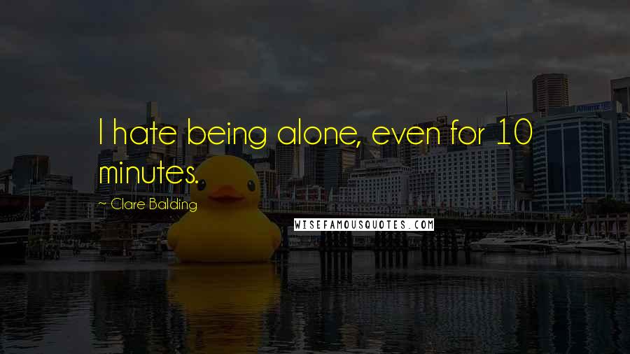 Clare Balding Quotes: I hate being alone, even for 10 minutes.