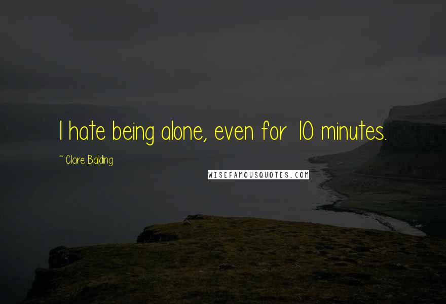 Clare Balding Quotes: I hate being alone, even for 10 minutes.