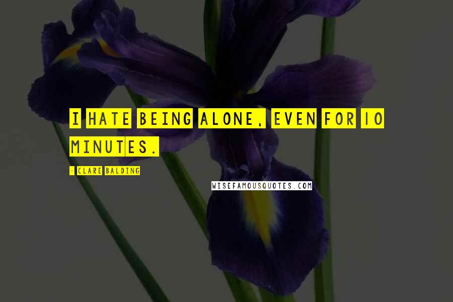 Clare Balding Quotes: I hate being alone, even for 10 minutes.