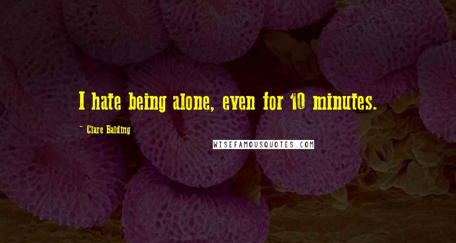 Clare Balding Quotes: I hate being alone, even for 10 minutes.