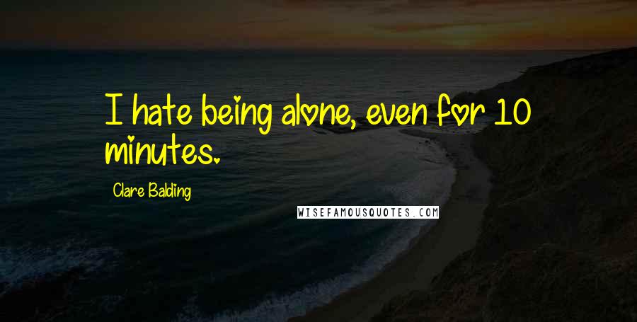 Clare Balding Quotes: I hate being alone, even for 10 minutes.