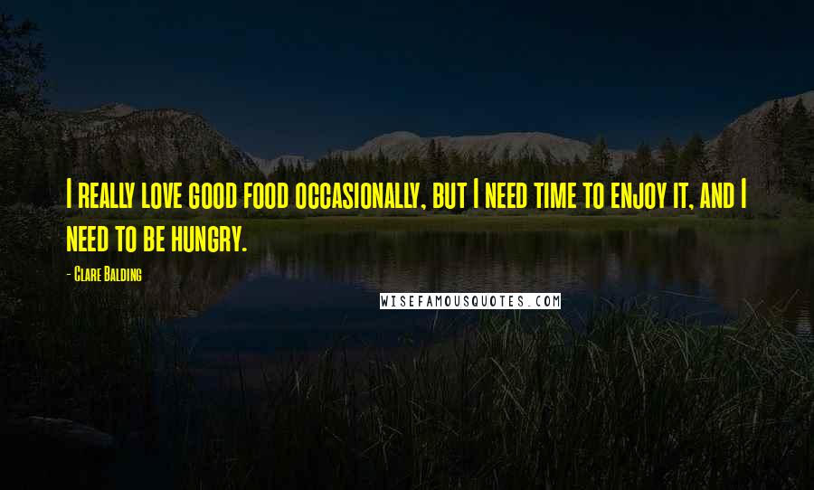 Clare Balding Quotes: I really love good food occasionally, but I need time to enjoy it, and I need to be hungry.