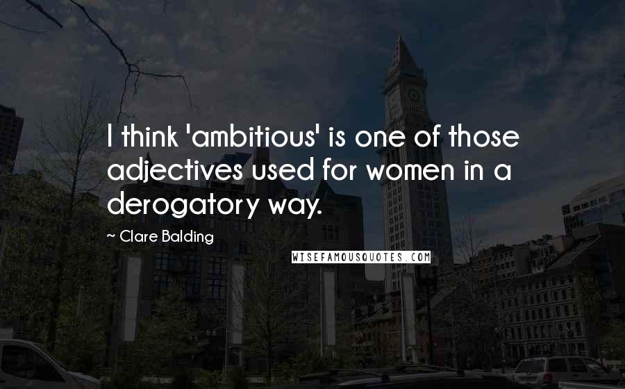 Clare Balding Quotes: I think 'ambitious' is one of those adjectives used for women in a derogatory way.