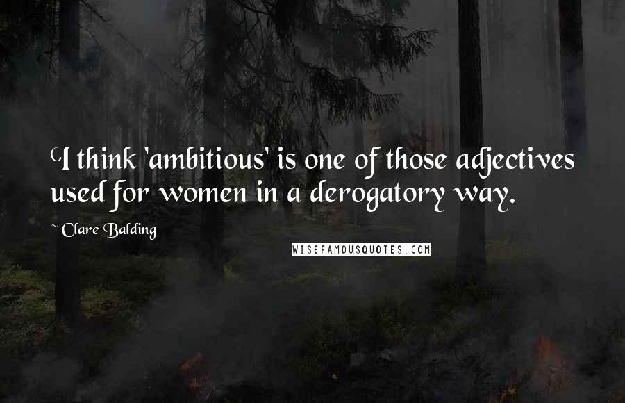 Clare Balding Quotes: I think 'ambitious' is one of those adjectives used for women in a derogatory way.