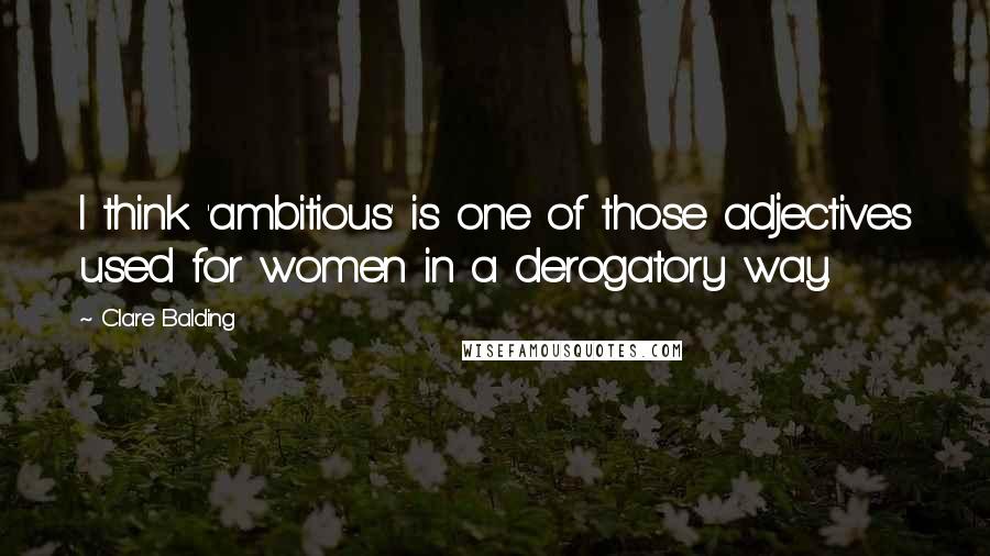 Clare Balding Quotes: I think 'ambitious' is one of those adjectives used for women in a derogatory way.