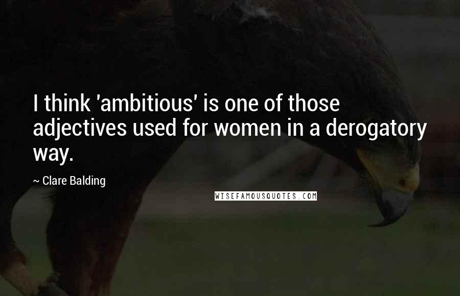 Clare Balding Quotes: I think 'ambitious' is one of those adjectives used for women in a derogatory way.