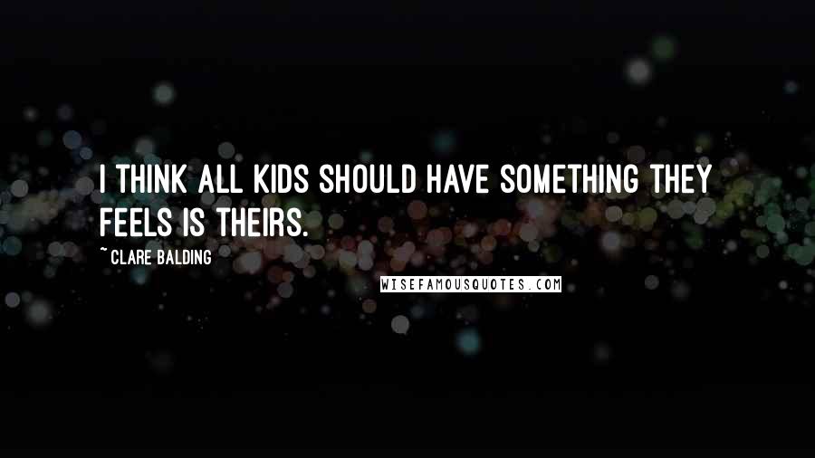 Clare Balding Quotes: I think all kids should have something they feels is theirs.