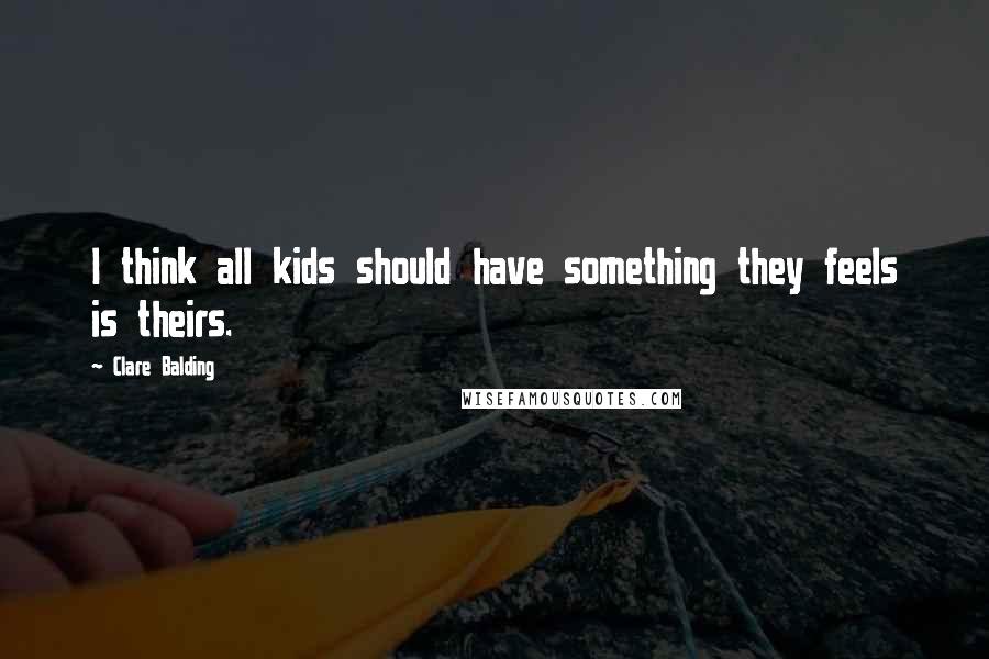 Clare Balding Quotes: I think all kids should have something they feels is theirs.