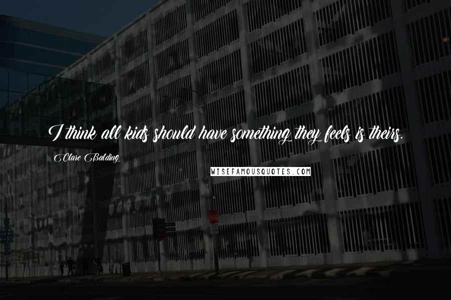 Clare Balding Quotes: I think all kids should have something they feels is theirs.