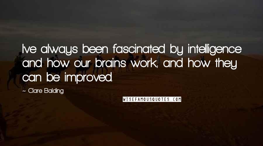 Clare Balding Quotes: I've always been fascinated by intelligence and how our brains work, and how they can be improved.