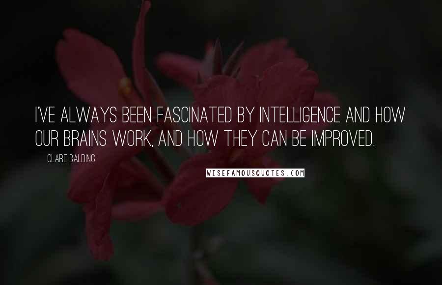 Clare Balding Quotes: I've always been fascinated by intelligence and how our brains work, and how they can be improved.