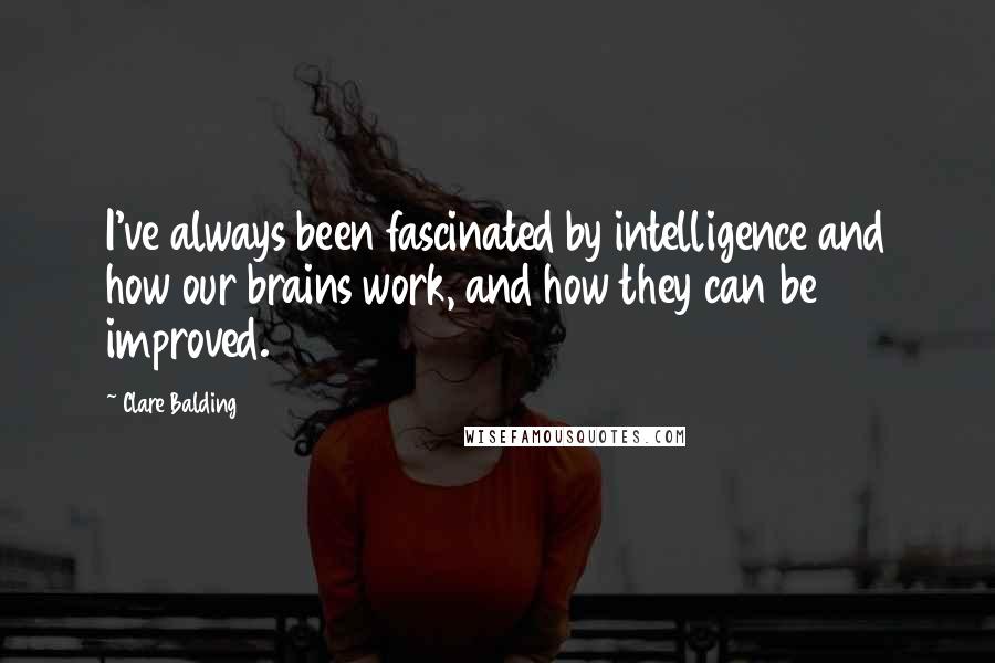 Clare Balding Quotes: I've always been fascinated by intelligence and how our brains work, and how they can be improved.