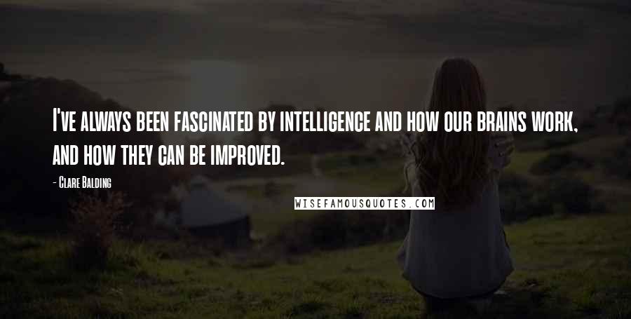 Clare Balding Quotes: I've always been fascinated by intelligence and how our brains work, and how they can be improved.