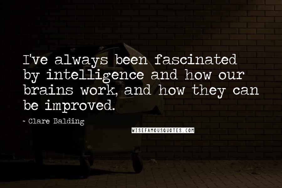 Clare Balding Quotes: I've always been fascinated by intelligence and how our brains work, and how they can be improved.