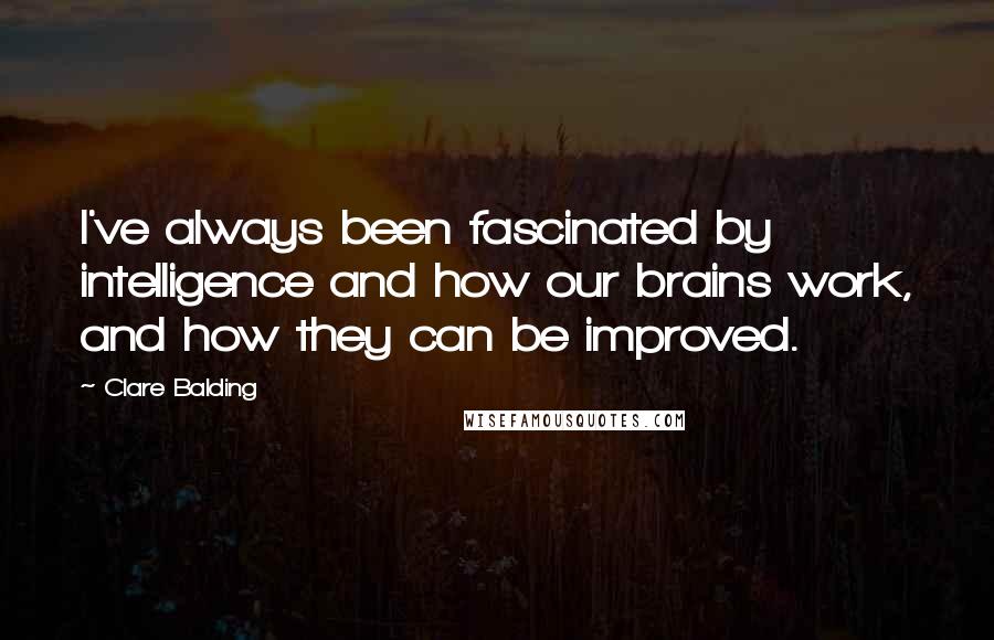 Clare Balding Quotes: I've always been fascinated by intelligence and how our brains work, and how they can be improved.