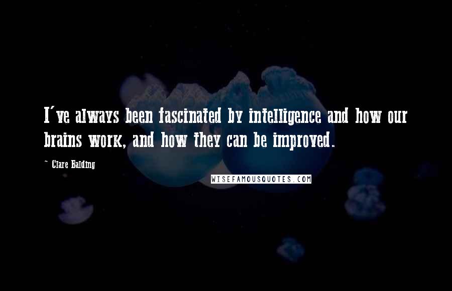 Clare Balding Quotes: I've always been fascinated by intelligence and how our brains work, and how they can be improved.