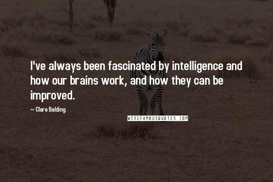 Clare Balding Quotes: I've always been fascinated by intelligence and how our brains work, and how they can be improved.