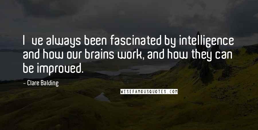 Clare Balding Quotes: I've always been fascinated by intelligence and how our brains work, and how they can be improved.