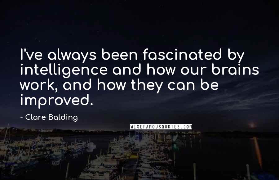 Clare Balding Quotes: I've always been fascinated by intelligence and how our brains work, and how they can be improved.