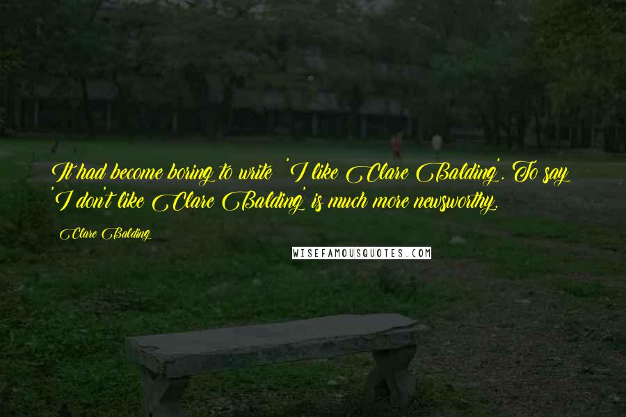 Clare Balding Quotes: It had become boring to write: 'I like Clare Balding'. To say: 'I don't like Clare Balding' is much more newsworthy.