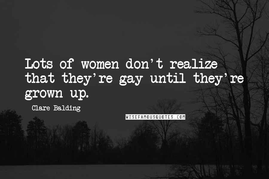 Clare Balding Quotes: Lots of women don't realize that they're gay until they're grown up.