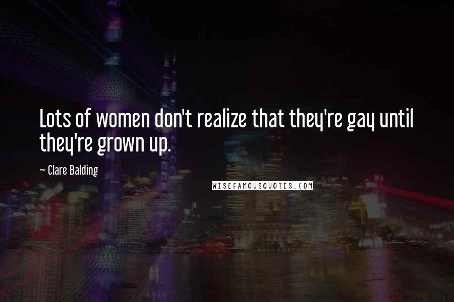 Clare Balding Quotes: Lots of women don't realize that they're gay until they're grown up.