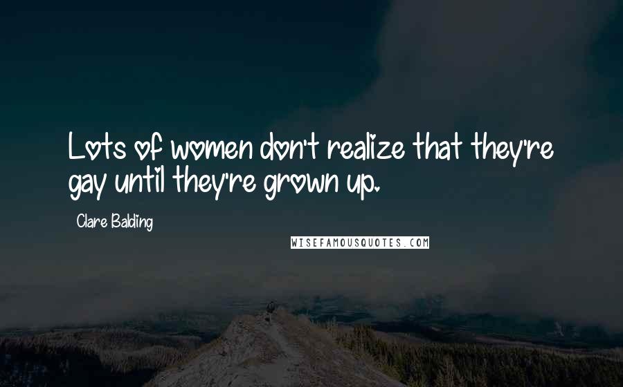 Clare Balding Quotes: Lots of women don't realize that they're gay until they're grown up.