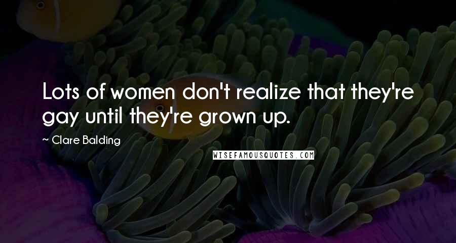 Clare Balding Quotes: Lots of women don't realize that they're gay until they're grown up.