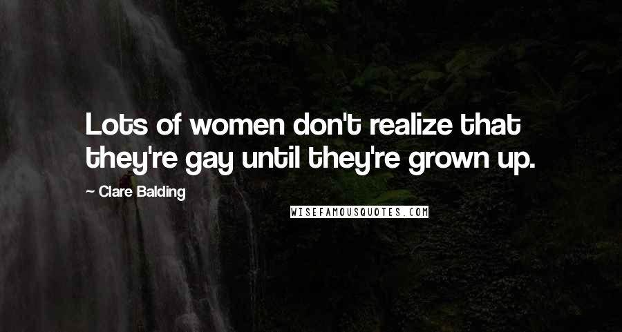 Clare Balding Quotes: Lots of women don't realize that they're gay until they're grown up.