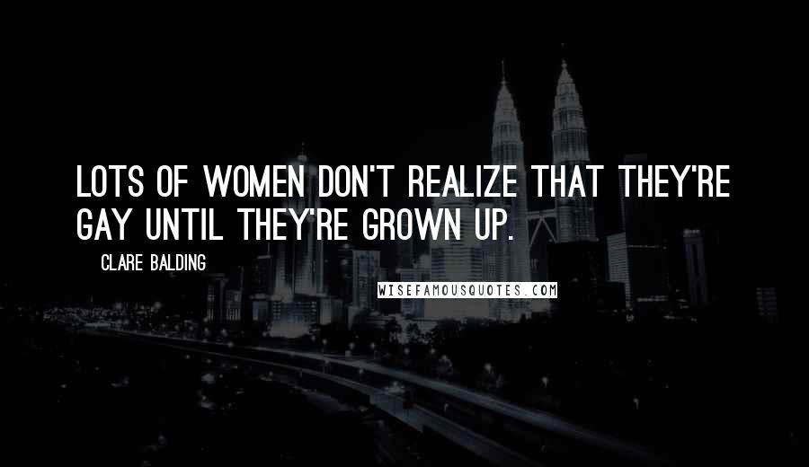 Clare Balding Quotes: Lots of women don't realize that they're gay until they're grown up.