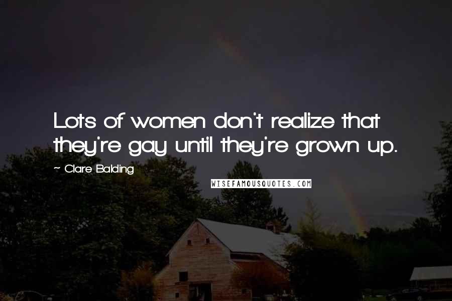 Clare Balding Quotes: Lots of women don't realize that they're gay until they're grown up.