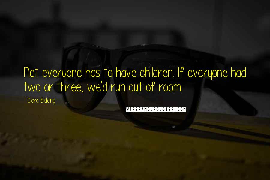 Clare Balding Quotes: Not everyone has to have children. If everyone had two or three, we'd run out of room.