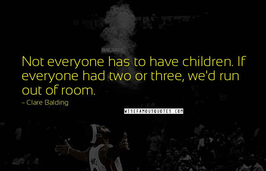 Clare Balding Quotes: Not everyone has to have children. If everyone had two or three, we'd run out of room.