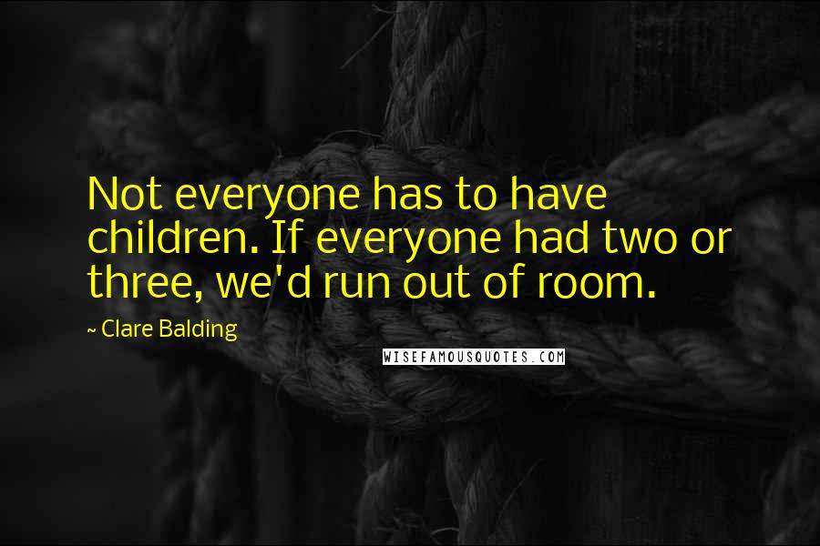 Clare Balding Quotes: Not everyone has to have children. If everyone had two or three, we'd run out of room.