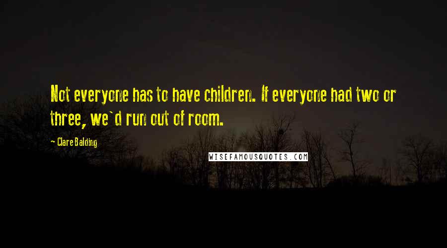 Clare Balding Quotes: Not everyone has to have children. If everyone had two or three, we'd run out of room.