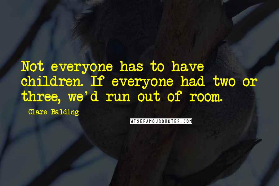 Clare Balding Quotes: Not everyone has to have children. If everyone had two or three, we'd run out of room.