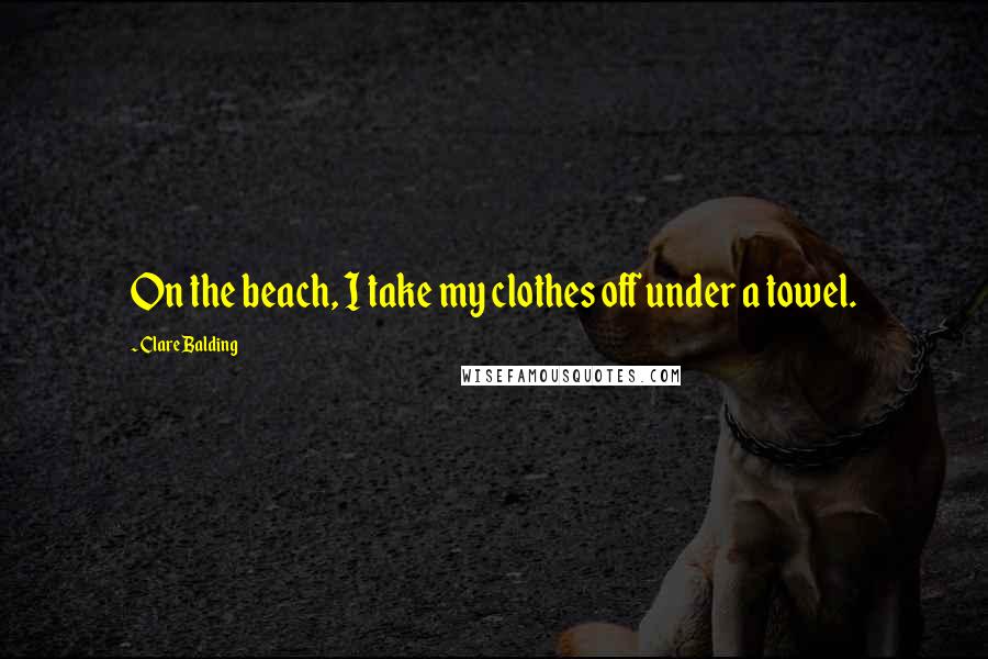 Clare Balding Quotes: On the beach, I take my clothes off under a towel.