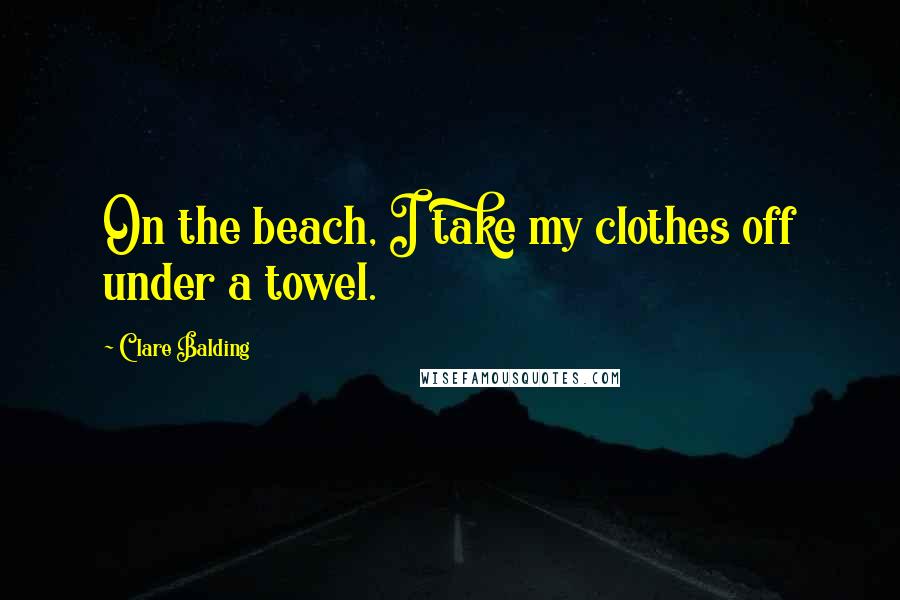 Clare Balding Quotes: On the beach, I take my clothes off under a towel.