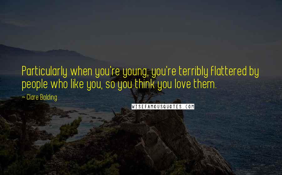 Clare Balding Quotes: Particularly when you're young, you're terribly flattered by people who like you, so you think you love them.