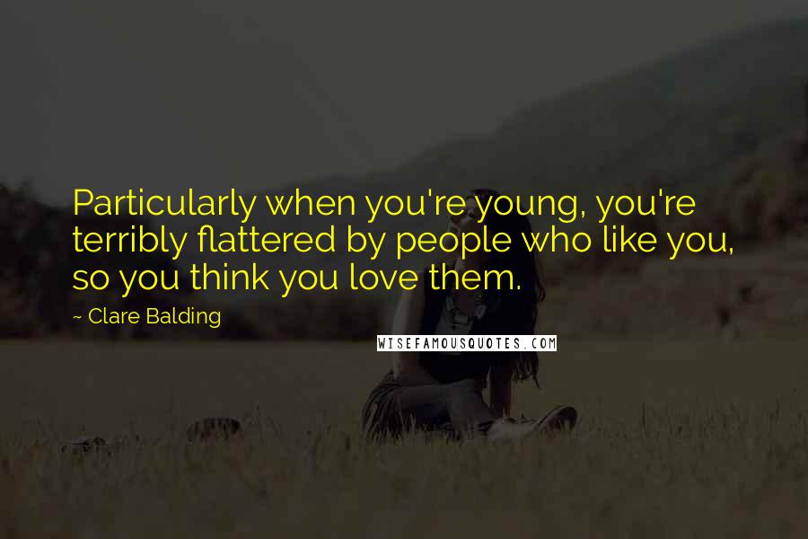 Clare Balding Quotes: Particularly when you're young, you're terribly flattered by people who like you, so you think you love them.