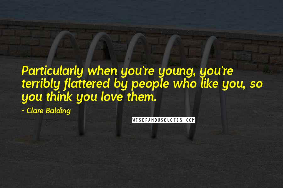 Clare Balding Quotes: Particularly when you're young, you're terribly flattered by people who like you, so you think you love them.