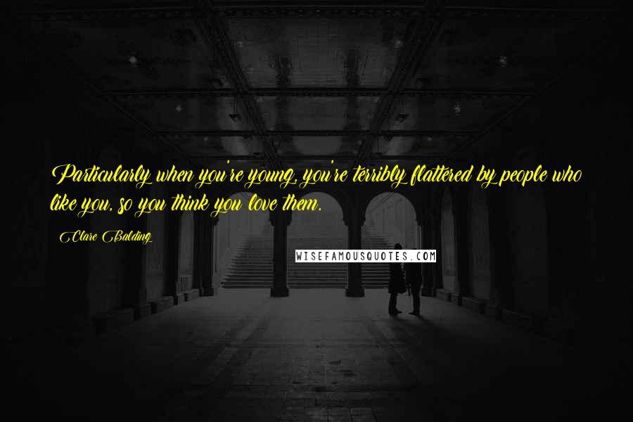 Clare Balding Quotes: Particularly when you're young, you're terribly flattered by people who like you, so you think you love them.