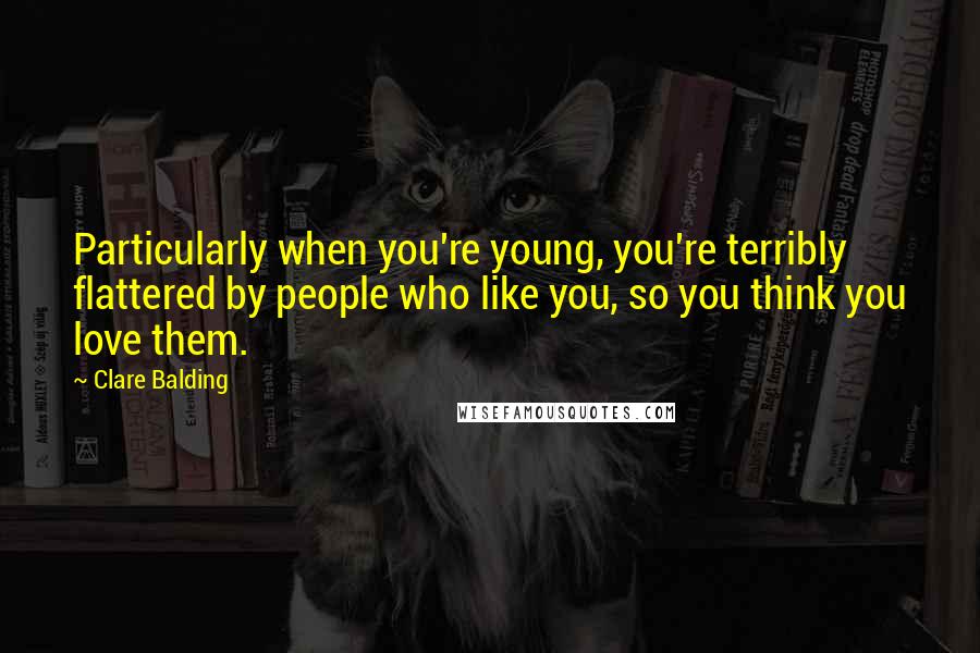 Clare Balding Quotes: Particularly when you're young, you're terribly flattered by people who like you, so you think you love them.