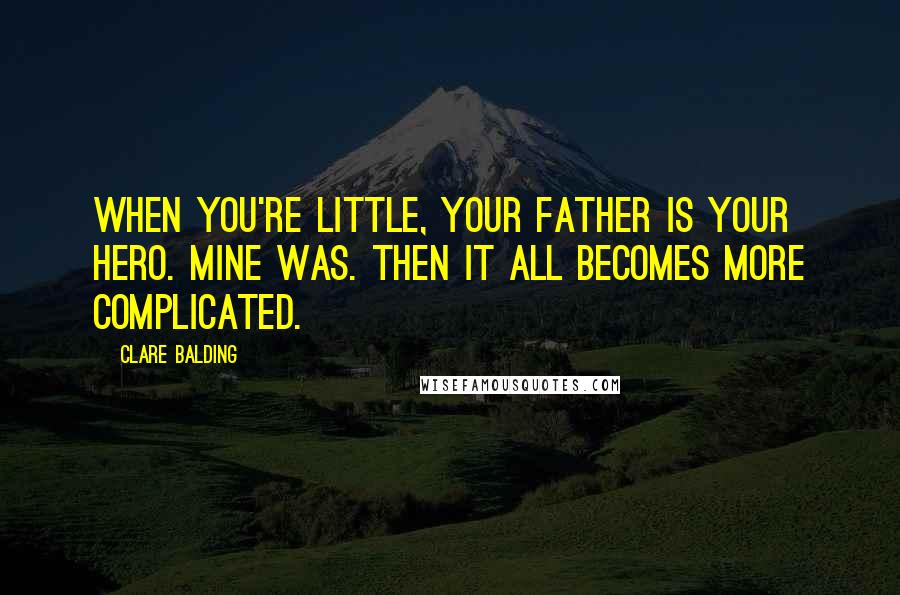Clare Balding Quotes: When you're little, your father is your hero. Mine was. Then it all becomes more complicated.