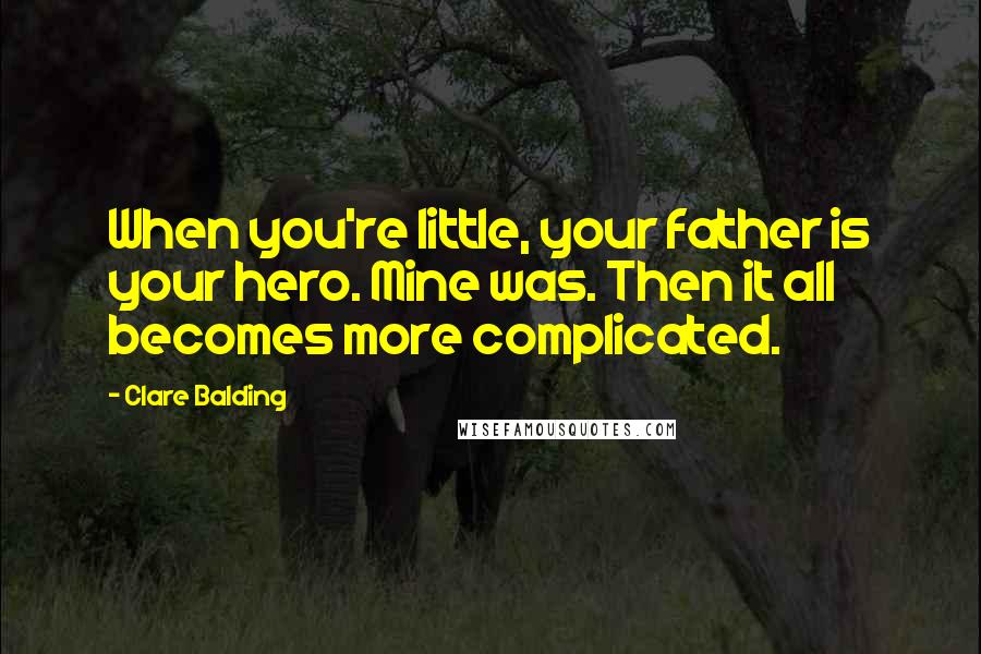 Clare Balding Quotes: When you're little, your father is your hero. Mine was. Then it all becomes more complicated.