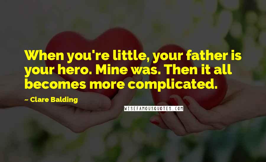 Clare Balding Quotes: When you're little, your father is your hero. Mine was. Then it all becomes more complicated.