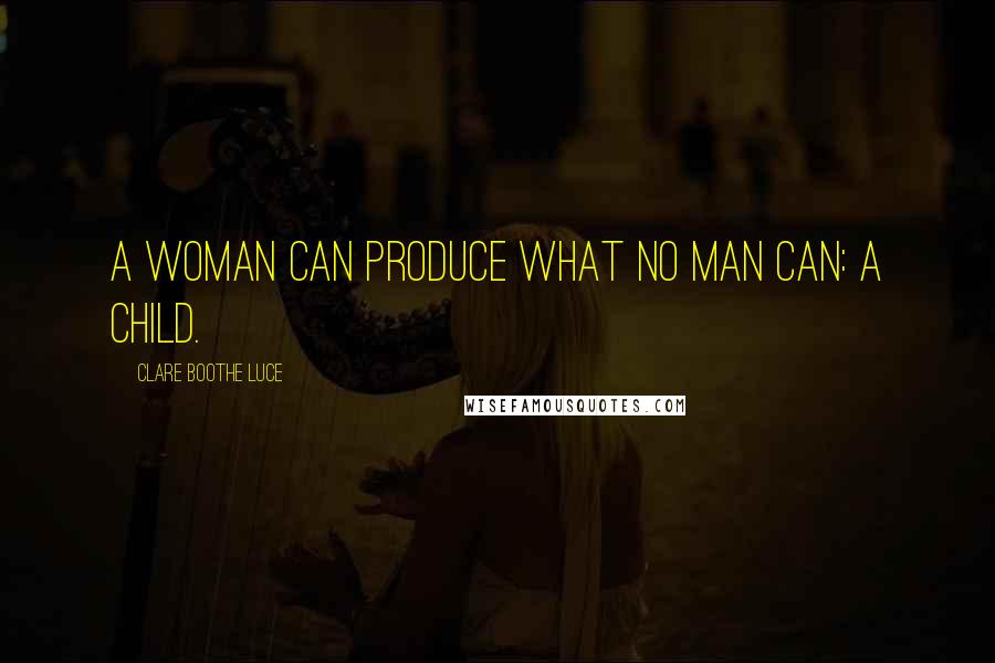 Clare Boothe Luce Quotes: A woman can produce what no man can: a child.