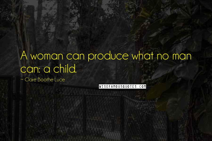 Clare Boothe Luce Quotes: A woman can produce what no man can: a child.